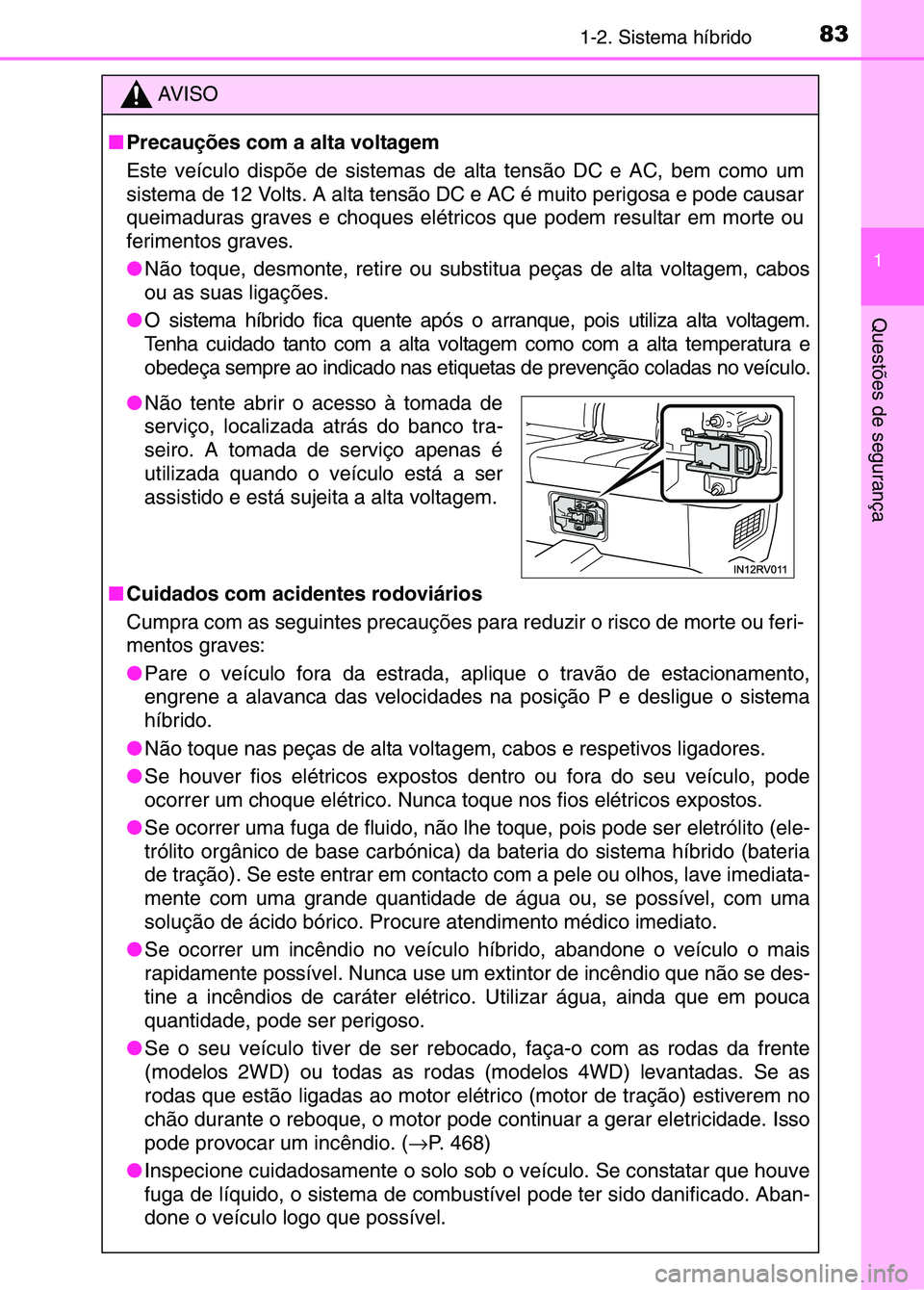 TOYOTA RAV4 2016 Manual de utilização (in Portuguese) 831-2. Sistema híbrido
1
Questões de segurança
AV I S O
■ Precauções com a alta voltagem
Este veículo dispõe de sistemas de alta tensão DC e AC, bem como um
sistema de 12 Volts. A alta tens TOYOTA RAV4 2016 Manual de utilização (in Portuguese) 831-2. Sistema híbrido
1
Questões de segurança
AV I S O
■ Precauções com a alta voltagem
Este veículo dispõe de sistemas de alta tensão DC e AC, bem como um
sistema de 12 Volts. A alta tens