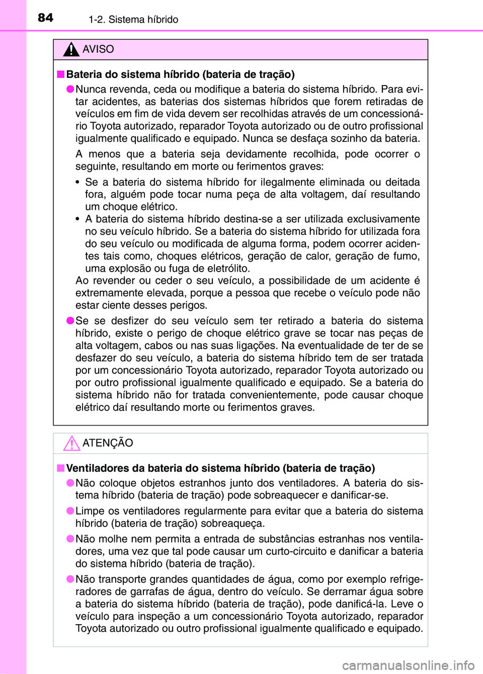 TOYOTA RAV4 2016 Manual de utilização (in Portuguese) 841-2. Sistema híbrido
AV I S O
■ Bateria do sistema híbrido (bateria de tração)
●Nunca revenda, ceda ou modifique a bate ria do sistema híbrido. Para evi-
tar acidentes, as baterias dos sist TOYOTA RAV4 2016 Manual de utilização (in Portuguese) 841-2. Sistema híbrido
AV I S O
■ Bateria do sistema híbrido (bateria de tração)
●Nunca revenda, ceda ou modifique a bate ria do sistema híbrido. Para evi-
tar acidentes, as baterias dos sist