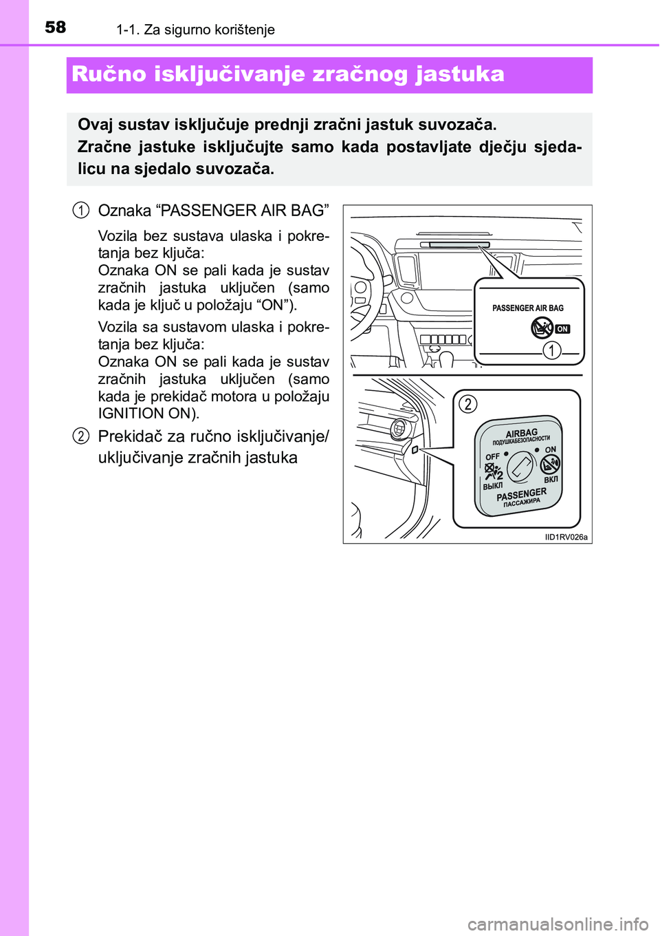 TOYOTA RAV4 2015  Upute Za Rukovanje (in Croatian) 581-1. Za sigurno korištenje
Ručno isključivanje zračnog jastuka
Oznaka “PASSENGER AIR BAG”
Vozila  bez  sustava  ulaska  i  pokre-
tanja bez ključa: 
Oznaka  ON  se  pali  kada  je  sustav
z