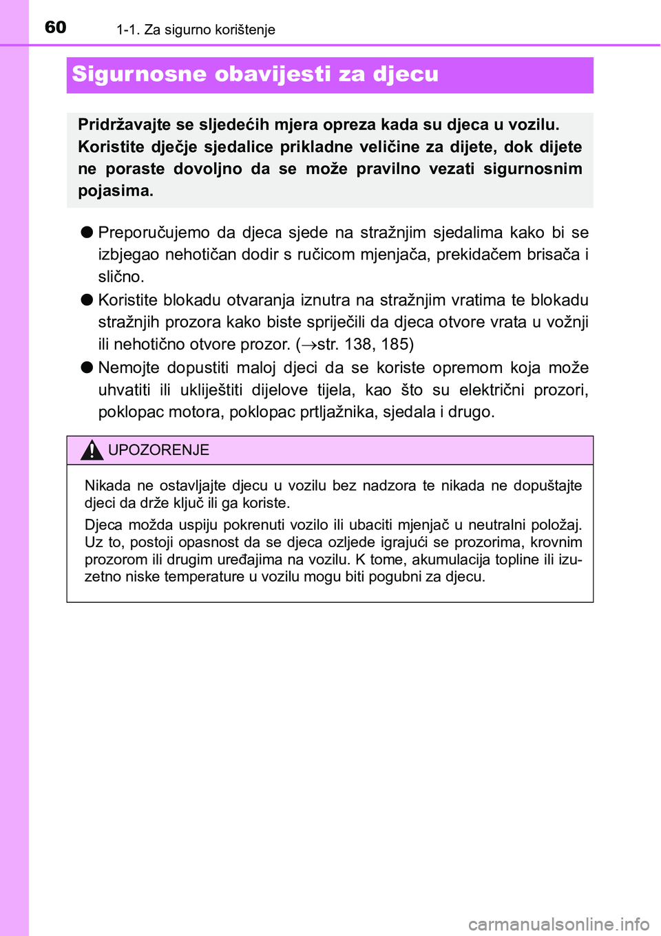 TOYOTA RAV4 2015  Upute Za Rukovanje (in Croatian) 601-1. Za sigurno korištenje
Sigurnosne obavijesti za djecu
lPreporučujemo  da  djeca  sjede  na  stražnjim  sjedalima  kako  bi  se
izbjegao nehotičan dodir s ručicom mjenjača, prekidačem bris