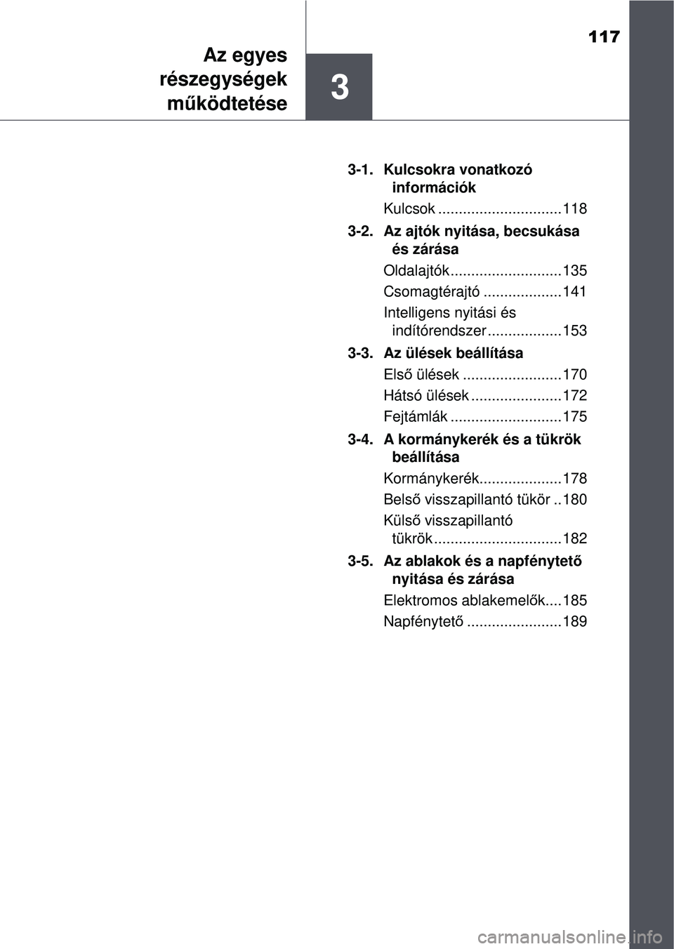 TOYOTA RAV4 2015 Kezelési útmutató (in Hungarian) 117
3
Az egyes
részegységek
m űködtetése
3-1. Kulcsokra vonatkozó
információk
Kulcsok .............................. 118
3-2. Az ajtók nyitása, becsukása és zárása
Oldalajtók ........ TOYOTA RAV4 2015 Kezelési útmutató (in Hungarian) 117
3
Az egyes
részegységek
m űködtetése
3-1. Kulcsokra vonatkozó
információk
Kulcsok .............................. 118
3-2. Az ajtók nyitása, becsukása és zárása
Oldalajtók ........