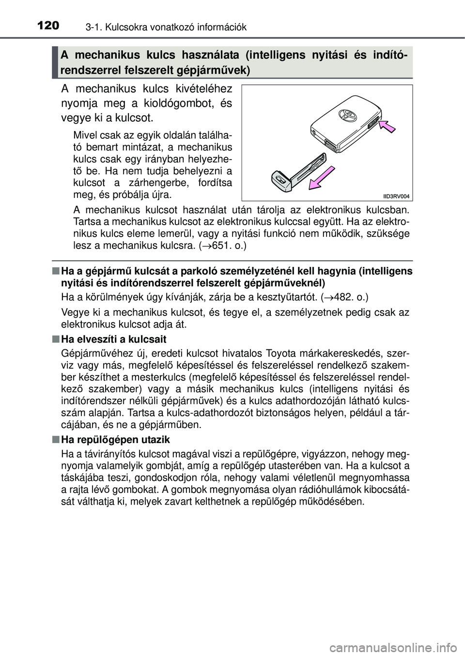 TOYOTA RAV4 2015 Kezelési útmutató (in Hungarian) 1203-1. Kulcsokra vonatkozó információk
A mechanikus kulcs kivételéhez
nyomja meg a kioldógombot, és
vegye ki a kulcsot.
Mivel csak az egyik oldalán találha-
tó bemart mintázat, a mechaniku TOYOTA RAV4 2015 Kezelési útmutató (in Hungarian) 1203-1. Kulcsokra vonatkozó információk
A mechanikus kulcs kivételéhez
nyomja meg a kioldógombot, és
vegye ki a kulcsot.
Mivel csak az egyik oldalán találha-
tó bemart mintázat, a mechaniku