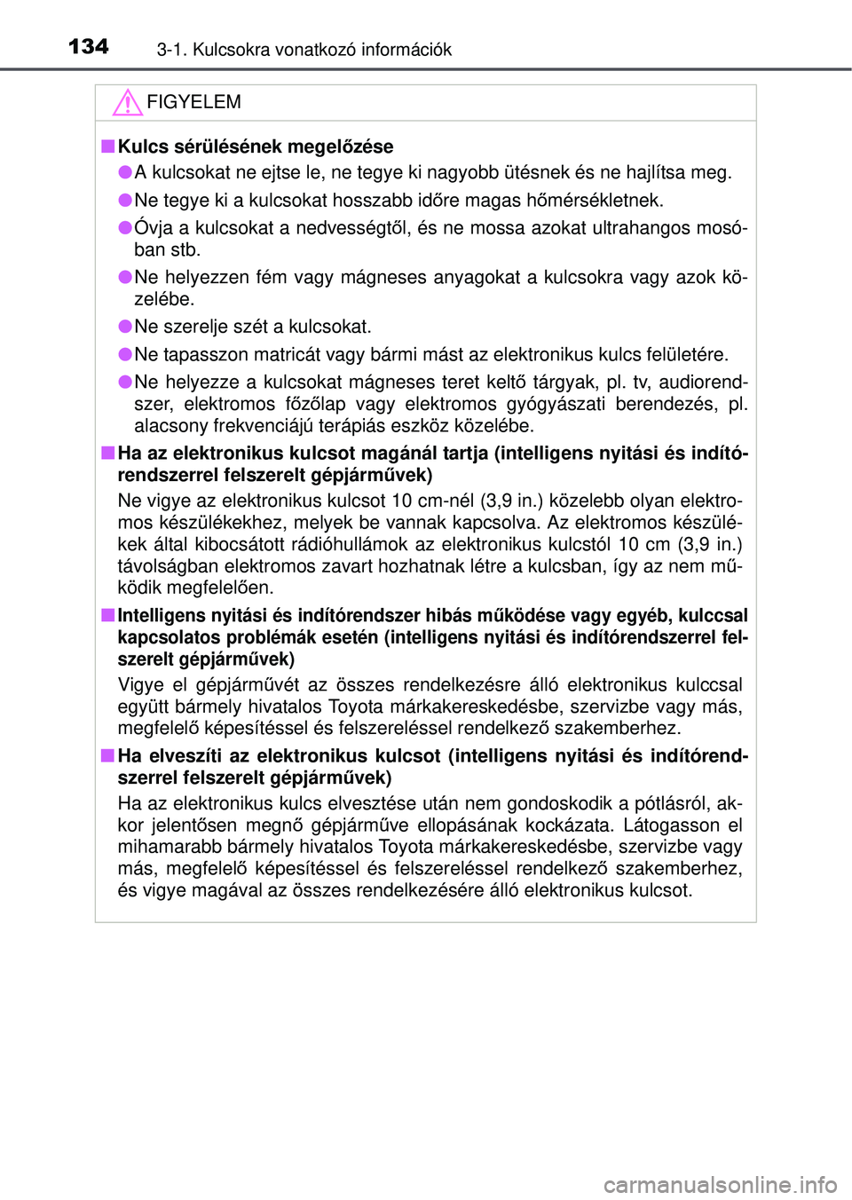 TOYOTA RAV4 2015 Kezelési útmutató (in Hungarian) 1343-1. Kulcsokra vonatkozó információk
FIGYELEM
Kulcs sérülésének megelőzése
A kulcsokat ne ejtse le, ne tegye ki nagyobb ütésnek és ne hajlítsa meg.
Ne tegye ki a kulcsokat h TOYOTA RAV4 2015 Kezelési útmutató (in Hungarian) 1343-1. Kulcsokra vonatkozó információk
FIGYELEM
Kulcs sérülésének megelőzése
A kulcsokat ne ejtse le, ne tegye ki nagyobb ütésnek és ne hajlítsa meg.
Ne tegye ki a kulcsokat h