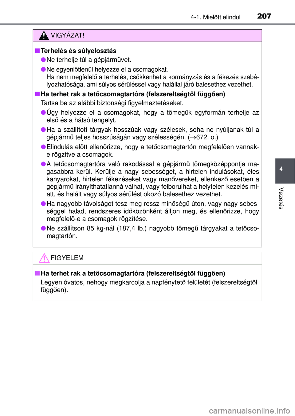TOYOTA RAV4 2015 Kezelési útmutató (in Hungarian) 2074-1. Mielőtt elindul
4
Vezetés
VIGYÁZAT!
Terhelés és súlyelosztás
Ne terhelje túl a gépjárm űvet.
Ne egyenl őtlenül helyezze el a csomagokat.
Ha nem megfelel ő a terhelés, TOYOTA RAV4 2015 Kezelési útmutató (in Hungarian) 2074-1. Mielőtt elindul
4
Vezetés
VIGYÁZAT!
Terhelés és súlyelosztás
Ne terhelje túl a gépjárm űvet.
Ne egyenl őtlenül helyezze el a csomagokat.
Ha nem megfelel ő a terhelés,