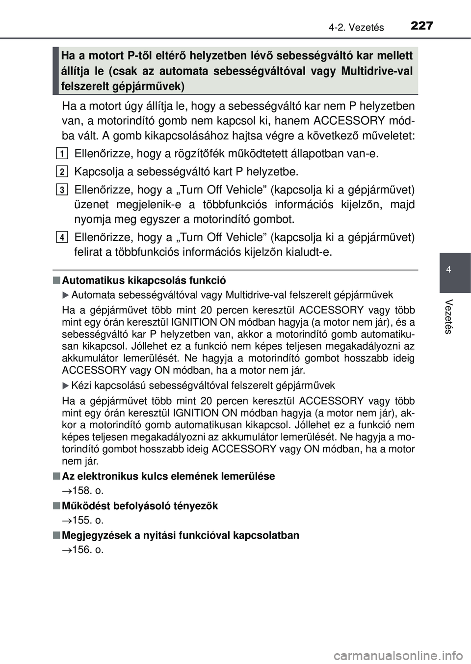TOYOTA RAV4 2015 Kezelési útmutató (in Hungarian) 2274-2. Vezetés
4
Vezetés
Ha a motort úgy állítja le, hogy a sebességváltó kar n\
em P helyzetben
van, a motorindító gomb nem kapcsol ki, hanem ACCESSORY mód-
ba vált. A gomb kikapcsolás TOYOTA RAV4 2015 Kezelési útmutató (in Hungarian) 2274-2. Vezetés
4
Vezetés
Ha a motort úgy állítja le, hogy a sebességváltó kar n\
em P helyzetben
van, a motorindító gomb nem kapcsol ki, hanem ACCESSORY mód-
ba vált. A gomb kikapcsolás