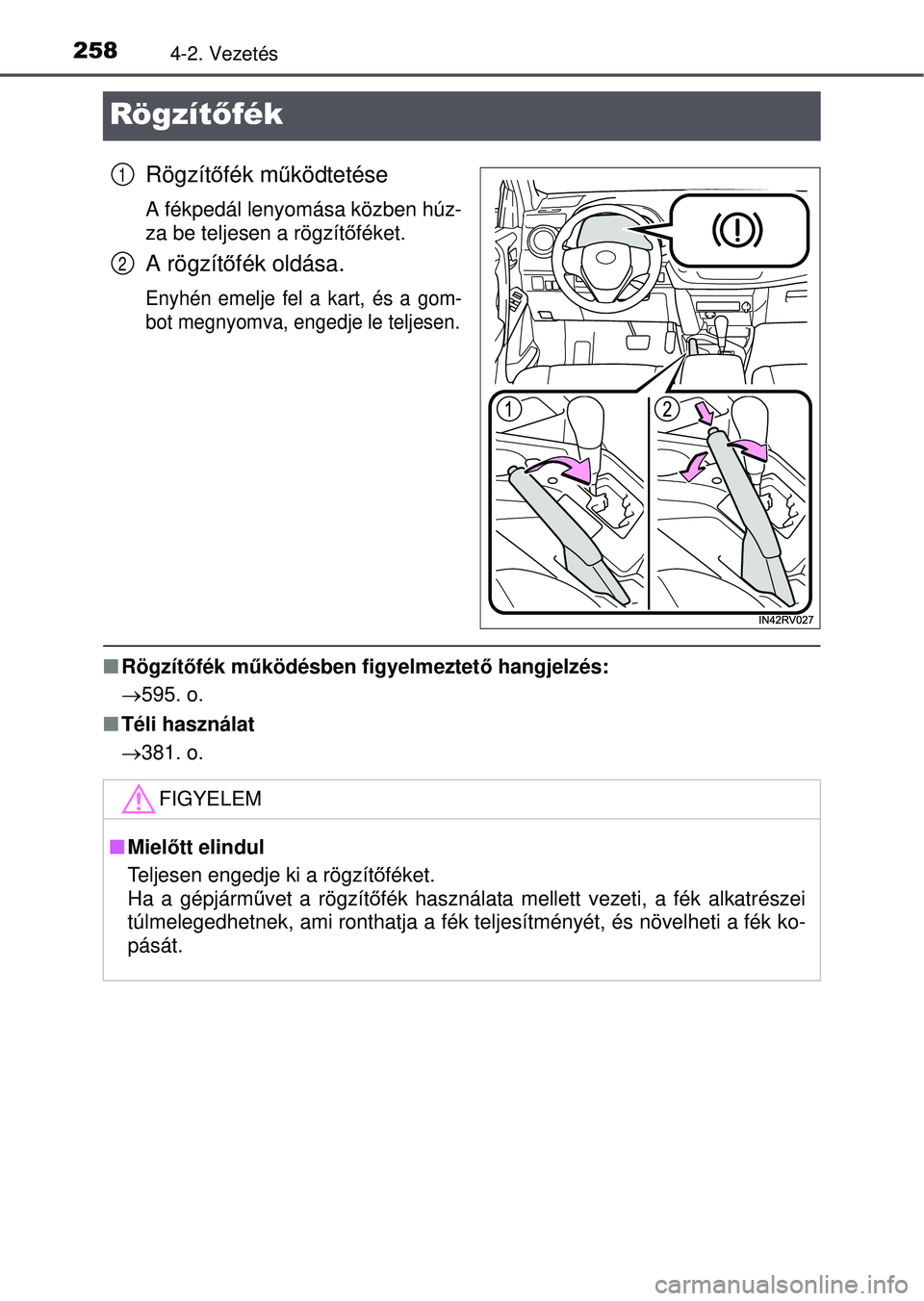 TOYOTA RAV4 2015 Kezelési útmutató (in Hungarian) 2584-2. Vezetés
Rögzítőfék
Rögzítőfék m űködtetése
A fékpedál lenyomása közben húz-
za be teljesen a rögzít őféket.
A rögzít őfék oldása.
Enyhén emelje fel a kart, és a gom TOYOTA RAV4 2015 Kezelési útmutató (in Hungarian) 2584-2. Vezetés
Rögzítőfék
Rögzítőfék m űködtetése
A fékpedál lenyomása közben húz-
za be teljesen a rögzít őféket.
A rögzít őfék oldása.
Enyhén emelje fel a kart, és a gom