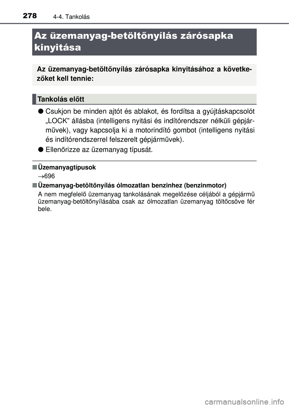 TOYOTA RAV4 2015  Kezelési útmutató (in Hungarian) 2784-4. Tankolás
Az üzemanyag-betöltőnyílás zárósapka 
kinyitása
 Csukjon be minden ajtót és ablako t, és fordítsa a gyújtáskapcsolót
„LOCK” állásba (intelligens nyitási és 