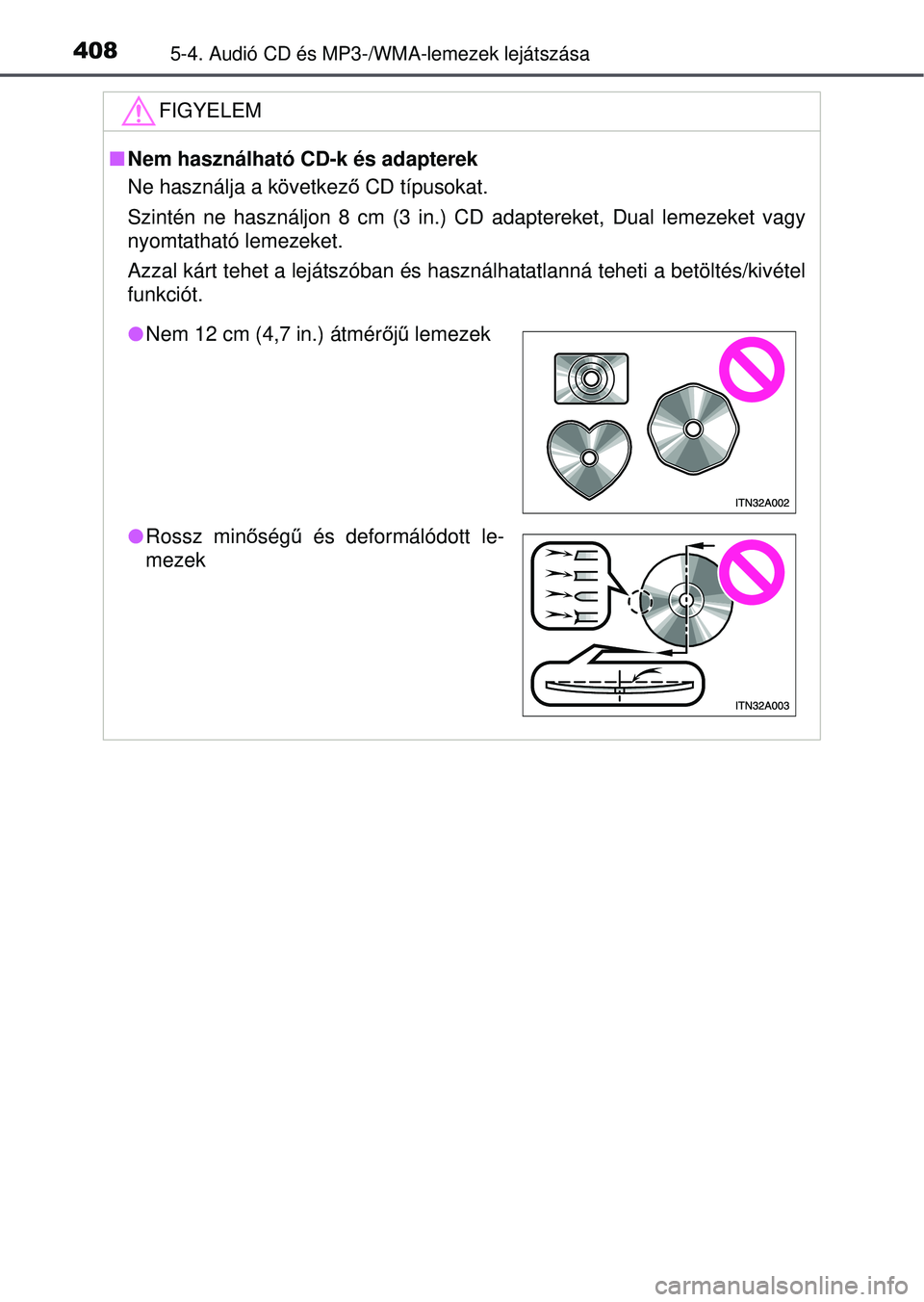 TOYOTA RAV4 2015 Kezelési útmutató (in Hungarian) 4085-4. Audió CD és MP3-/WMA-lemezek lejátszása
FIGYELEM
Nem használható CD-k és adapterek
Ne használja a következ ő CD típusokat.
Szintén ne használjon 8 cm (3 in.) CD adaptereket, Du TOYOTA RAV4 2015 Kezelési útmutató (in Hungarian) 4085-4. Audió CD és MP3-/WMA-lemezek lejátszása
FIGYELEM
Nem használható CD-k és adapterek
Ne használja a következ ő CD típusokat.
Szintén ne használjon 8 cm (3 in.) CD adaptereket, Du
