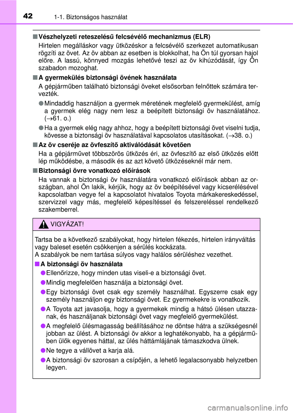 TOYOTA RAV4 2015 Kezelési útmutató (in Hungarian) 421-1. Biztonságos használat
Vészhelyzeti reteszelésű felcsévélő mechanizmus (ELR)
Hirtelen megálláskor vagy ütközéskor a felcsévél ő szerkezet automatikusan
rögzíti az övet. Az TOYOTA RAV4 2015 Kezelési útmutató (in Hungarian) 421-1. Biztonságos használat
Vészhelyzeti reteszelésű felcsévélő mechanizmus (ELR)
Hirtelen megálláskor vagy ütközéskor a felcsévél ő szerkezet automatikusan
rögzíti az övet. Az