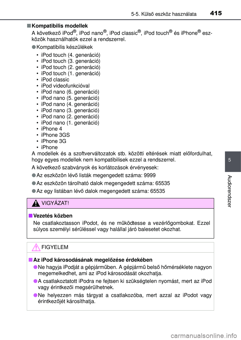 TOYOTA RAV4 2015 Kezelési útmutató (in Hungarian) 4155-5. Külső eszköz használata
5
Audiorendszer
Kompatibilis modellek
A következ ő iPod®, iPod nano®, iPod classic®, iPod touch® és iPhone® esz-
közök használhatók ezzel a rendszer TOYOTA RAV4 2015 Kezelési útmutató (in Hungarian) 4155-5. Külső eszköz használata
5
Audiorendszer
Kompatibilis modellek
A következ ő iPod®, iPod nano®, iPod classic®, iPod touch® és iPhone® esz-
közök használhatók ezzel a rendszer