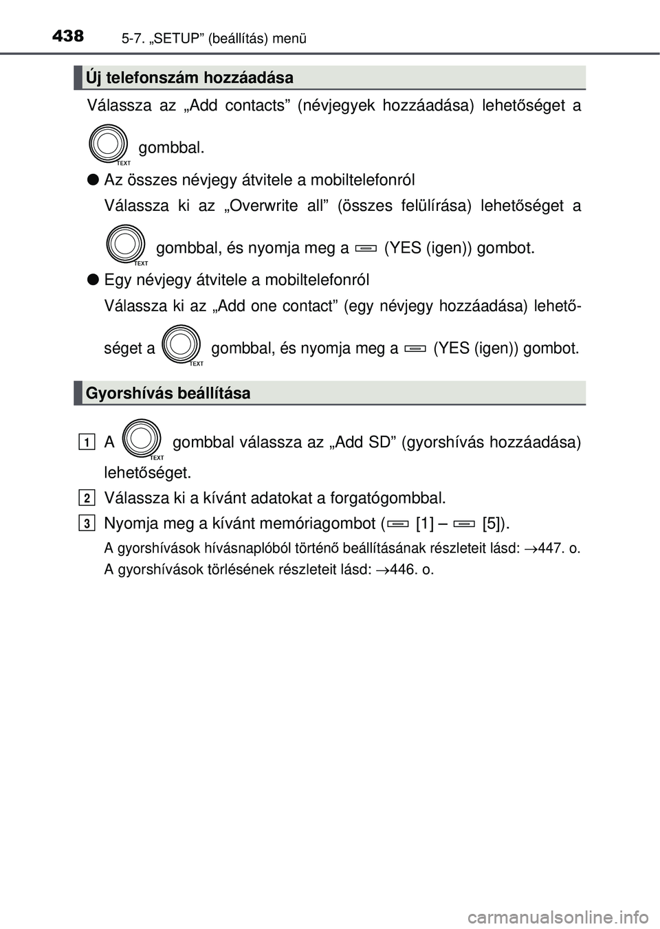 TOYOTA RAV4 2015 Kezelési útmutató (in Hungarian) 4385-7. „SETUP” (beállítás) menü
Válassza az „Add contacts” (névjegyek hozzáadása) lehetőséget a
gombbal.
Az összes névjegy átvitele a mobiltelefonról
Válassza ki az „Ove TOYOTA RAV4 2015 Kezelési útmutató (in Hungarian) 4385-7. „SETUP” (beállítás) menü
Válassza az „Add contacts” (névjegyek hozzáadása) lehetőséget a
gombbal.
Az összes névjegy átvitele a mobiltelefonról
Válassza ki az „Ove