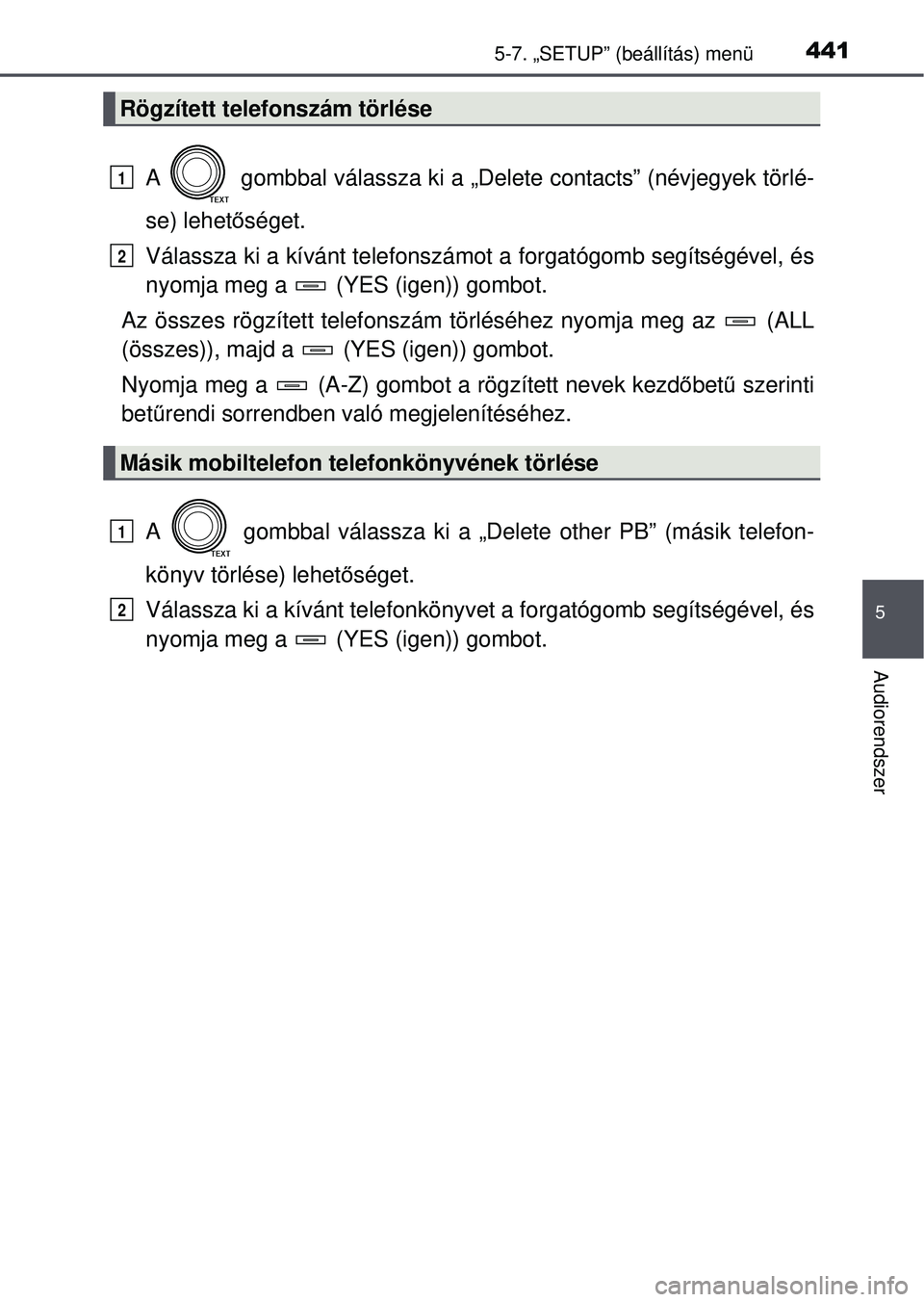 TOYOTA RAV4 2015 Kezelési útmutató (in Hungarian) 4415-7. „SETUP” (beállítás) menü
5
Audiorendszer
A gombbal válassza ki a „Delete contacts” (névjegyek törlé-
se) lehetőséget.
Válassza ki a kívánt telefonszámot a forgatógomb TOYOTA RAV4 2015 Kezelési útmutató (in Hungarian) 4415-7. „SETUP” (beállítás) menü
5
Audiorendszer
A gombbal válassza ki a „Delete contacts” (névjegyek törlé-
se) lehetőséget.
Válassza ki a kívánt telefonszámot a forgatógomb