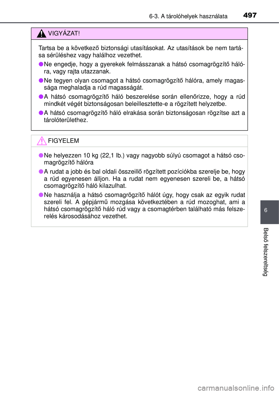 TOYOTA RAV4 2015 Kezelési útmutató (in Hungarian) 4976-3. A tárolóhelyek használata
6
Belső felszereltség
VIGYÁZAT!
Tartsa be a következ ő biztonsági utasításokat. Az utasítások be nem tartá-
sa sérüléshez vagy halálhoz vezethet.
TOYOTA RAV4 2015 Kezelési útmutató (in Hungarian) 4976-3. A tárolóhelyek használata
6
Belső felszereltség
VIGYÁZAT!
Tartsa be a következ ő biztonsági utasításokat. Az utasítások be nem tartá-
sa sérüléshez vagy halálhoz vezethet.