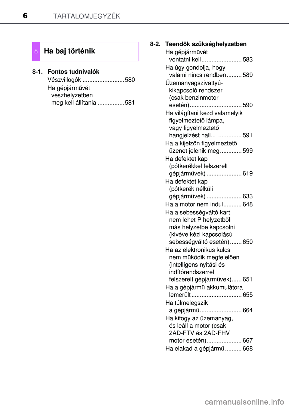 TOYOTA RAV4 2015 Kezelési útmutató (in Hungarian) TARTALOMJEGYZÉK6
8-1. Fontos tudnivalókVészvillogók ......................... 580
Ha gépjárm űvét
vészhelyzetben
meg kell állítania ................ 581 8-2. Teend
ők szükséghelyzetben TOYOTA RAV4 2015 Kezelési útmutató (in Hungarian) TARTALOMJEGYZÉK6
8-1. Fontos tudnivalókVészvillogók ......................... 580
Ha gépjárm űvét
vészhelyzetben
meg kell állítania ................ 581 8-2. Teend
ők szükséghelyzetben