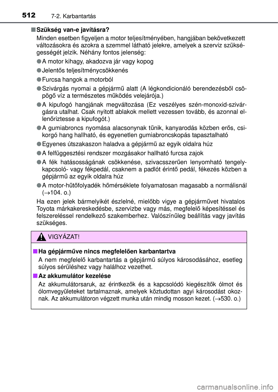 TOYOTA RAV4 2015 Kezelési útmutató (in Hungarian) 5127-2. Karbantartás
Szükség van-e javításra?
Minden esetben figyeljen a motor teljes ítményében, hangjában bekövetkezett
változásokra és azokra a szemmel lát ható jelekre, amelyek a TOYOTA RAV4 2015 Kezelési útmutató (in Hungarian) 5127-2. Karbantartás
Szükség van-e javításra?
Minden esetben figyeljen a motor teljes ítményében, hangjában bekövetkezett
változásokra és azokra a szemmel lát ható jelekre, amelyek a