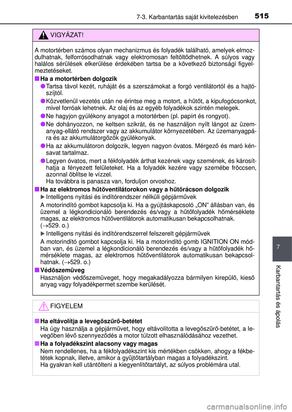 TOYOTA RAV4 2015 Kezelési útmutató (in Hungarian) 5157-3. Karbantartás saját kivitelezésben
7
Karbantartás és ápolás
VIGYÁZAT!
A motortérben számos olyan mechanizmus és folyadék található, amelyek elmoz-
dulhatnak, felforrósodhatnak v TOYOTA RAV4 2015 Kezelési útmutató (in Hungarian) 5157-3. Karbantartás saját kivitelezésben
7
Karbantartás és ápolás
VIGYÁZAT!
A motortérben számos olyan mechanizmus és folyadék található, amelyek elmoz-
dulhatnak, felforrósodhatnak v