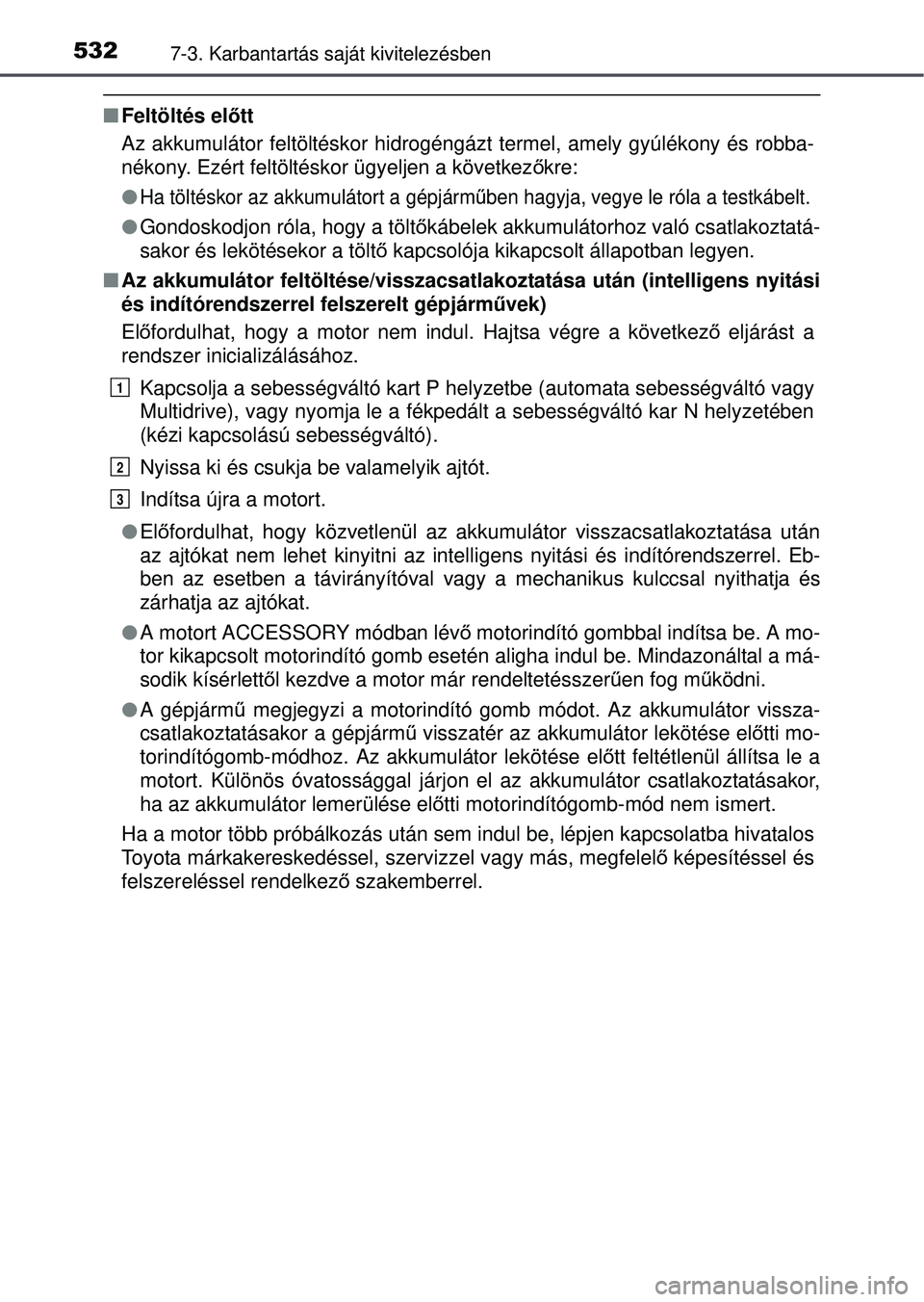 TOYOTA RAV4 2015 Kezelési útmutató (in Hungarian) 5327-3. Karbantartás saját kivitelezésben
Feltöltés el őtt
Az akkumulátor feltöltéskor hidrogéngáz t termel, amely gyúlékony és robba-
nékony. Ezért feltöltéskor ügyeljen a köve TOYOTA RAV4 2015 Kezelési útmutató (in Hungarian) 5327-3. Karbantartás saját kivitelezésben
Feltöltés el őtt
Az akkumulátor feltöltéskor hidrogéngáz t termel, amely gyúlékony és robba-
nékony. Ezért feltöltéskor ügyeljen a köve