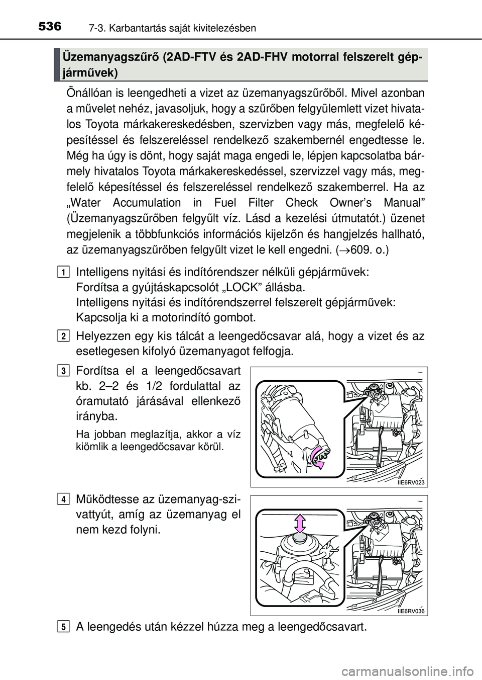 TOYOTA RAV4 2015 Kezelési útmutató (in Hungarian) 5367-3. Karbantartás saját kivitelezésben
Önállóan is leengedheti a vizet az üzemanyagszűrőből. Mivel azonban
a m űvelet nehéz, javasoljuk, hogy a szű rőben felgyülemlett vizet hivata-
TOYOTA RAV4 2015 Kezelési útmutató (in Hungarian) 5367-3. Karbantartás saját kivitelezésben
Önállóan is leengedheti a vizet az üzemanyagszűrőből. Mivel azonban
a m űvelet nehéz, javasoljuk, hogy a szű rőben felgyülemlett vizet hivata-