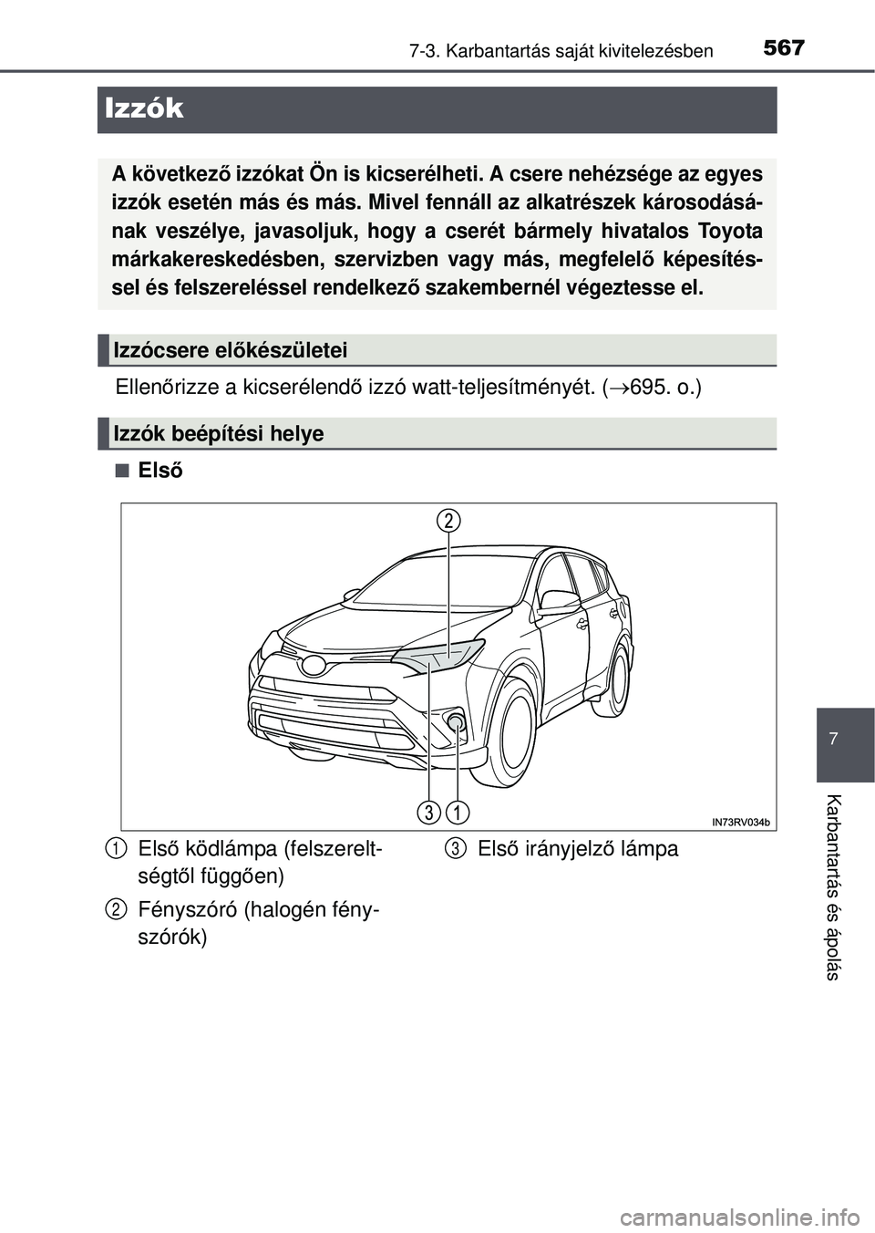 TOYOTA RAV4 2015  Kezelési útmutató (in Hungarian) 5677-3. Karbantartás saját kivitelezésben
7
Karbantartás és ápolás
Izzók
Ellenőrizze a kicserélend ő izzó watt-teljesítményét. ( 695. o.)
Első
A következ ő izzókat Ön is kics