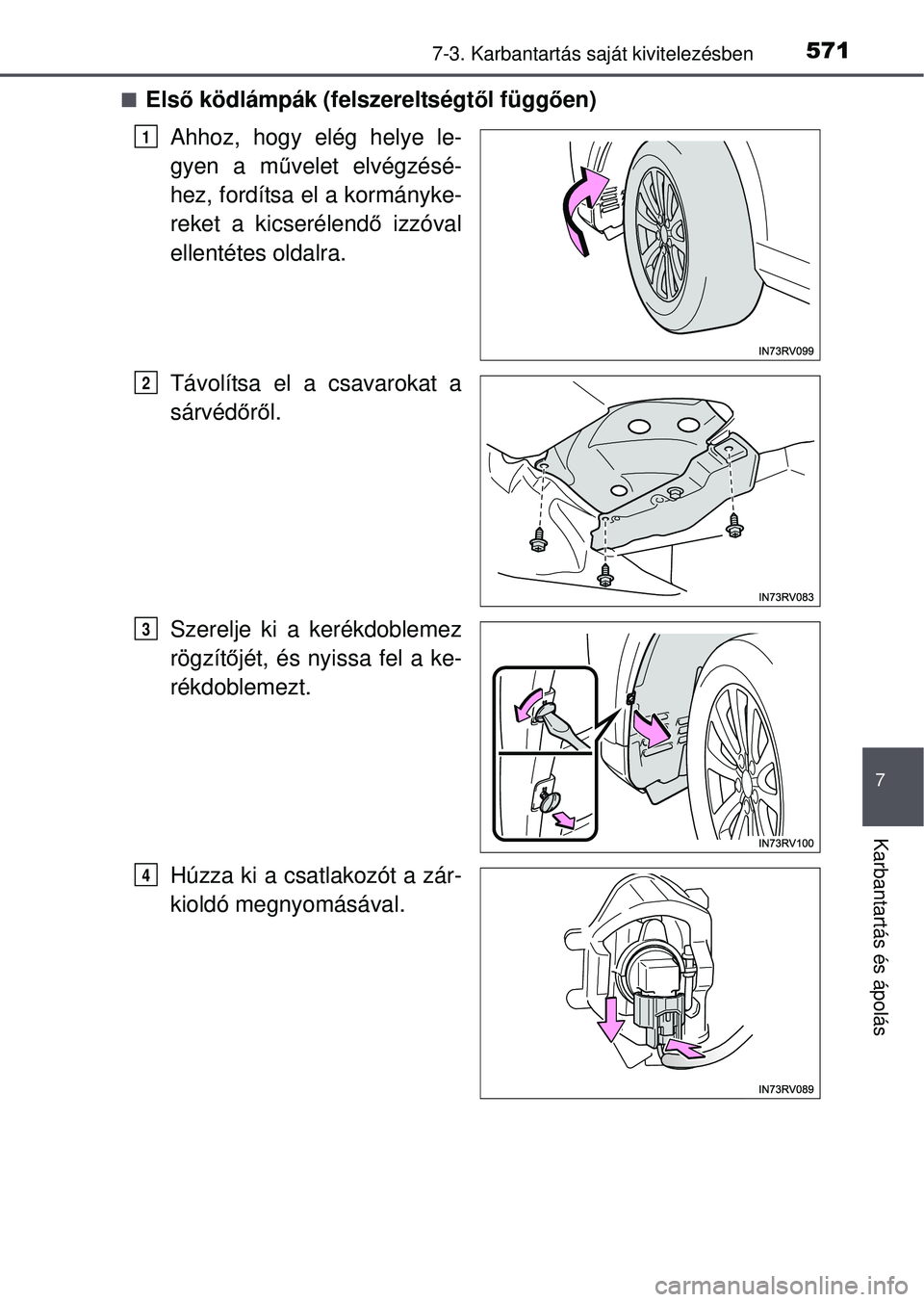 TOYOTA RAV4 2015  Kezelési útmutató (in Hungarian) 5717-3. Karbantartás saját kivitelezésben
7
Karbantartás és ápolás
Első ködlámpák (felszereltségt ől függ ően)
Ahhoz, hogy elég helye le-
gyen a mű velet elvégzésé-
hez, fordít