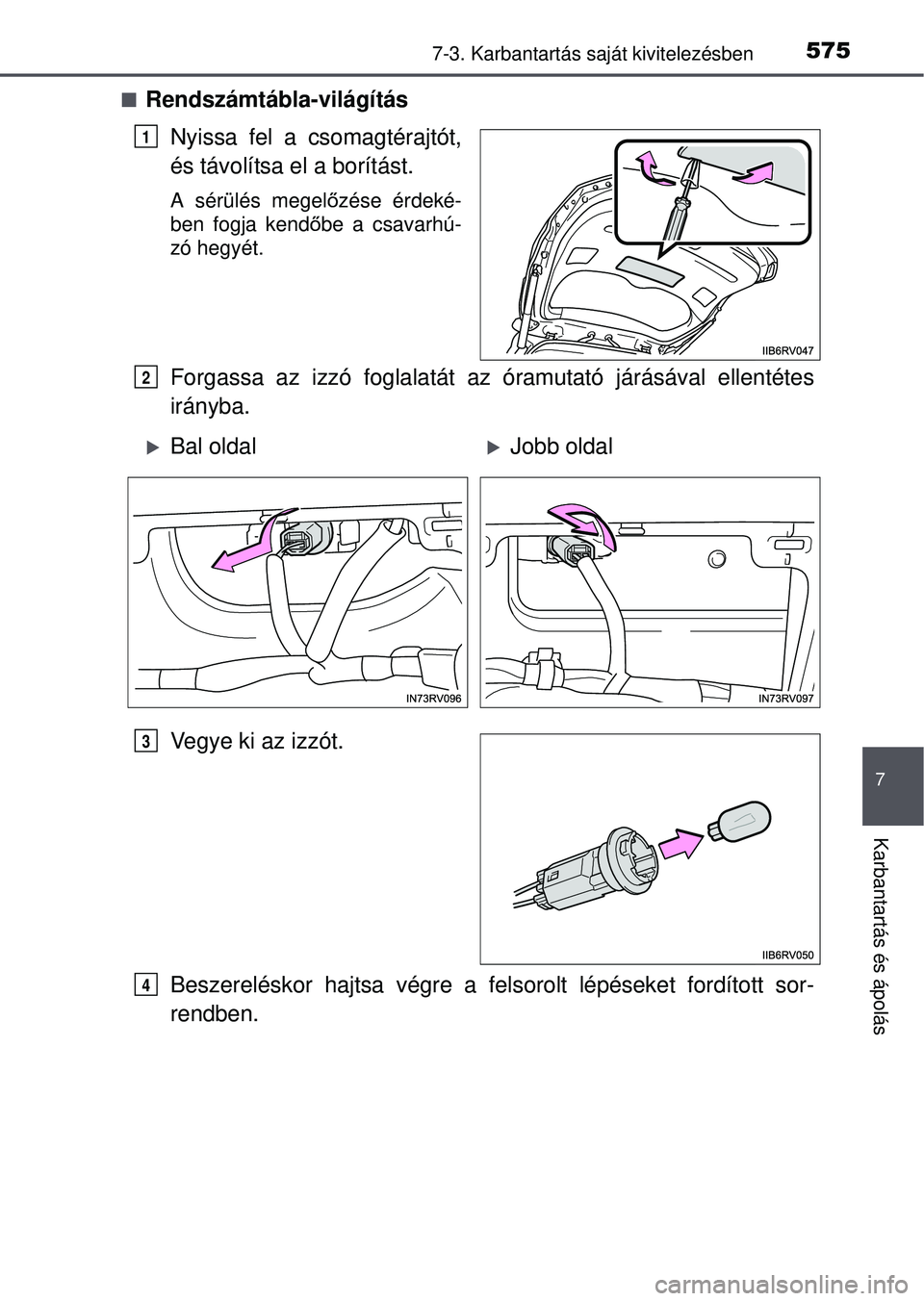 TOYOTA RAV4 2015  Kezelési útmutató (in Hungarian) 5757-3. Karbantartás saját kivitelezésben
7
Karbantartás és ápolás
Rendszámtábla-világítás
Nyissa fel a csomagtérajtót,
és távolítsa el a borítást.
A sérülés megel őzése ér