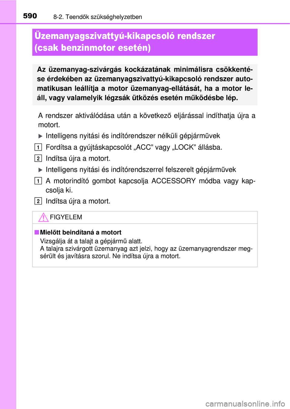 TOYOTA RAV4 2015 Kezelési útmutató (in Hungarian) 5908-2. Teendők szükséghelyzetben
Üzemanyagszivattyú-kikapcsoló rendszer
(csak benzinmotor esetén)
A rendszer aktiválódása után a következ ő eljárással indíthatja újra a
motort.
I TOYOTA RAV4 2015 Kezelési útmutató (in Hungarian) 5908-2. Teendők szükséghelyzetben
Üzemanyagszivattyú-kikapcsoló rendszer
(csak benzinmotor esetén)
A rendszer aktiválódása után a következ ő eljárással indíthatja újra a
motort.
I
