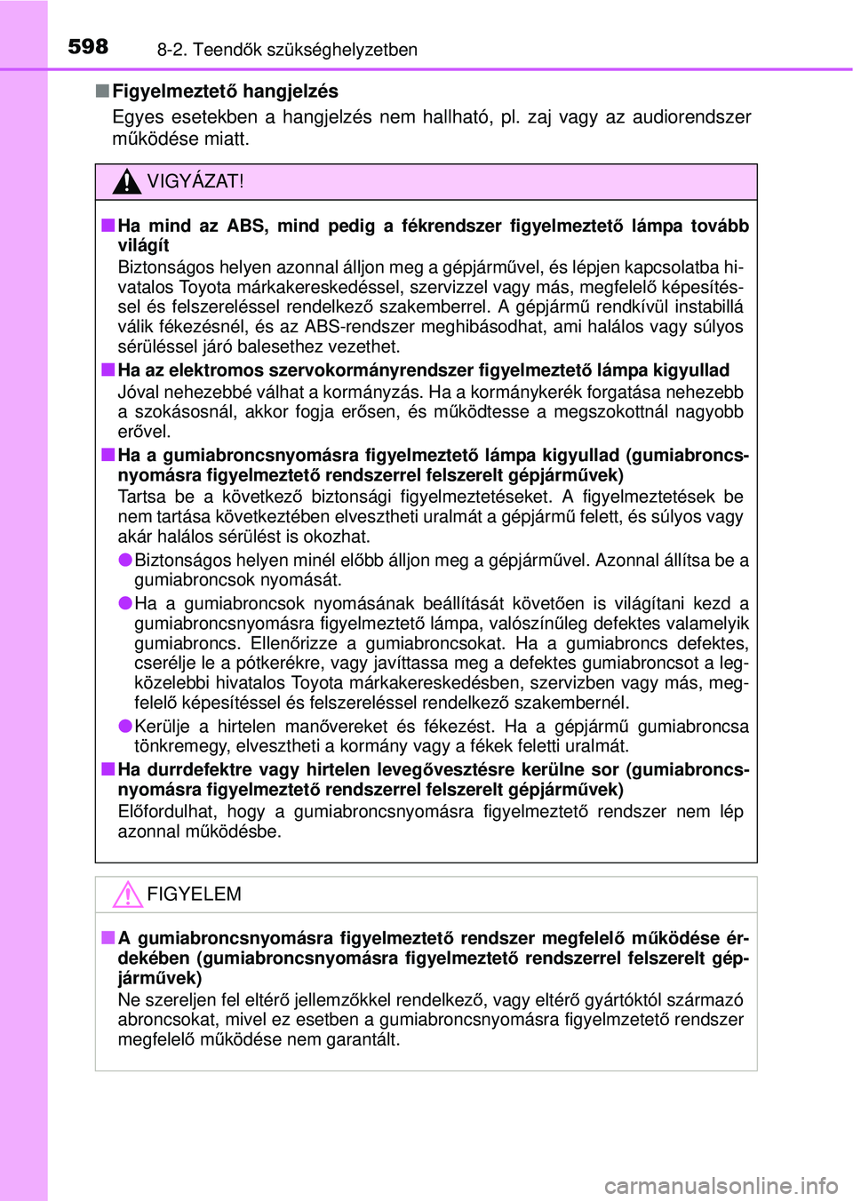 TOYOTA RAV4 2015 Kezelési útmutató (in Hungarian) 5988-2. Teendők szükséghelyzetben
Figyelmeztet ő hangjelzés
Egyes esetekben a hangjelzés nem hallható, pl. zaj vagy az audiore\
ndszer
m űködése miatt.
VIGYÁZAT!
Ha mind az ABS, mind TOYOTA RAV4 2015 Kezelési útmutató (in Hungarian) 5988-2. Teendők szükséghelyzetben
Figyelmeztet ő hangjelzés
Egyes esetekben a hangjelzés nem hallható, pl. zaj vagy az audiore\
ndszer
m űködése miatt.
VIGYÁZAT!
Ha mind az ABS, mind