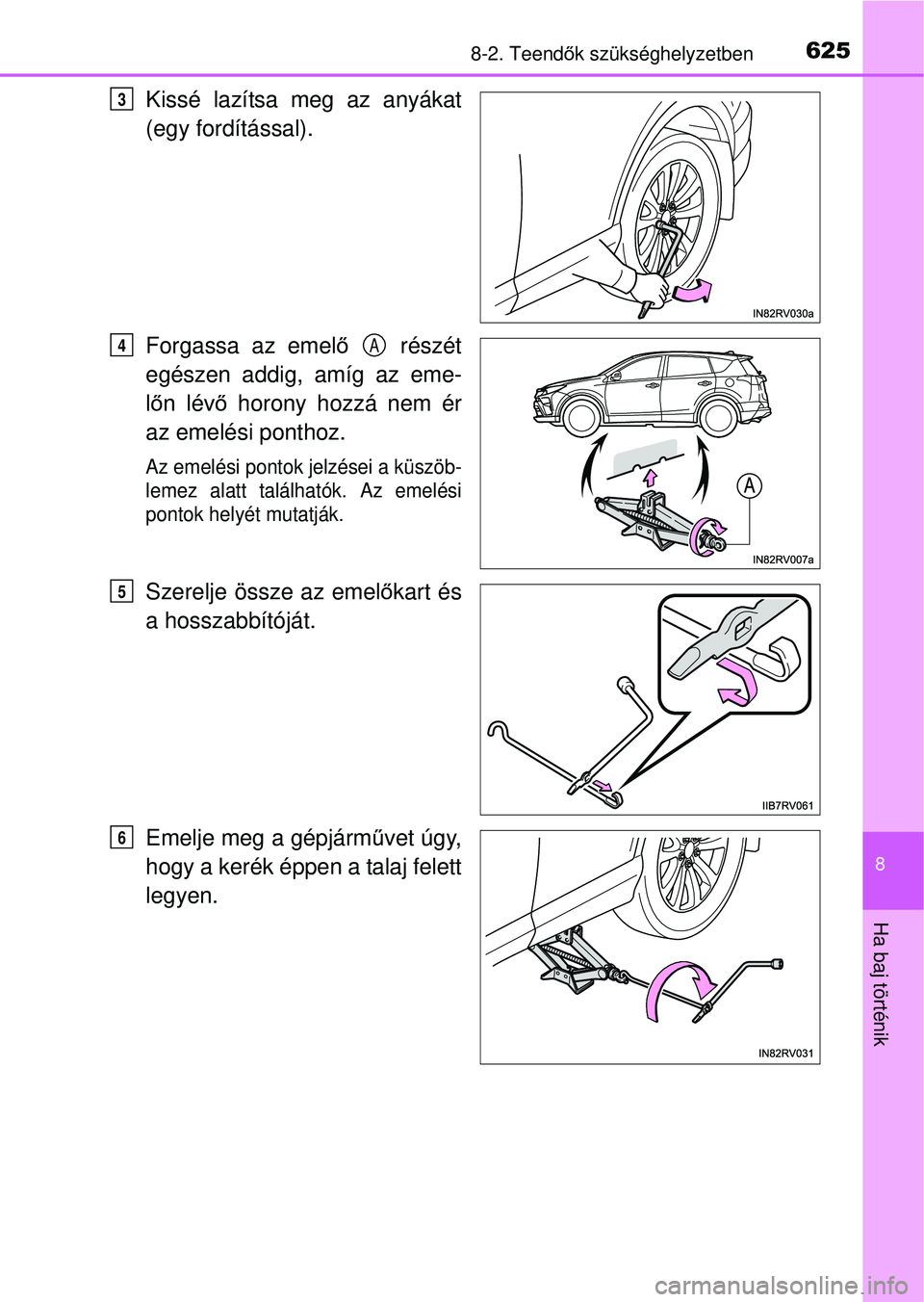 TOYOTA RAV4 2015 Kezelési útmutató (in Hungarian) 6258-2. Teendők szükséghelyzetben
8
Ha baj történik
Kissé lazítsa meg az anyákat
(egy fordítással).
Forgassa az emel ő részét
egészen addig, amíg az eme-
l ő n lév ő horony hozzá n TOYOTA RAV4 2015 Kezelési útmutató (in Hungarian) 6258-2. Teendők szükséghelyzetben
8
Ha baj történik
Kissé lazítsa meg az anyákat
(egy fordítással).
Forgassa az emel ő részét
egészen addig, amíg az eme-
l ő n lév ő horony hozzá n