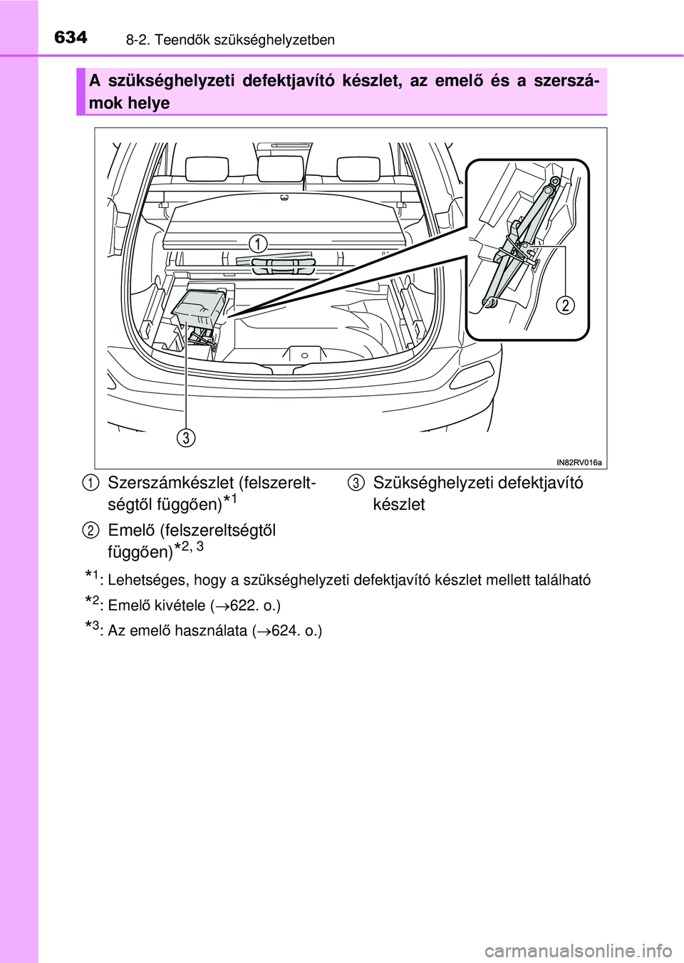 TOYOTA RAV4 2015 Kezelési útmutató (in Hungarian) 6348-2. Teendők szükséghelyzetben
*1: Lehetséges, hogy a szükséghelyzeti defektjavító készlet mel\
lett található
*2:Emel ő kivétele ( 622. o.)
*3: Az emelő használata ( 624. o.)
TOYOTA RAV4 2015 Kezelési útmutató (in Hungarian) 6348-2. Teendők szükséghelyzetben
*1: Lehetséges, hogy a szükséghelyzeti defektjavító készlet mel\
lett található
*2:Emel ő kivétele ( 622. o.)
*3: Az emelő használata ( 624. o.)