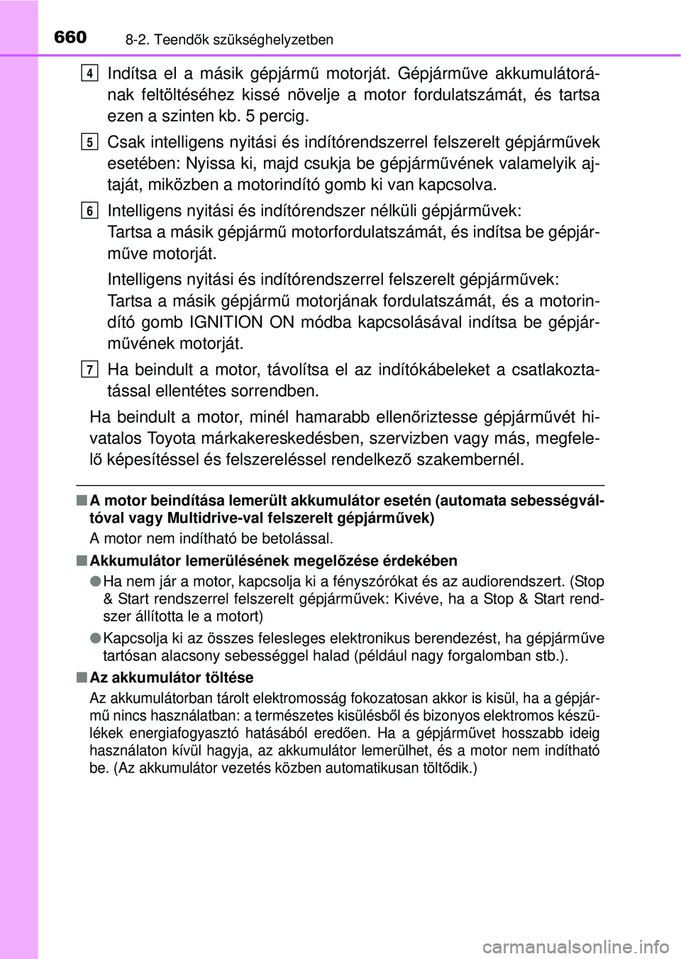 TOYOTA RAV4 2015 Kezelési útmutató (in Hungarian) 6608-2. Teendők szükséghelyzetben
Indítsa el a másik gépjárm ű motorját. Gépjármű ve akkumulátorá-
nak feltöltéséhez kissé növelje a motor fordulatszámát, és tartsa
ezen a szinte TOYOTA RAV4 2015 Kezelési útmutató (in Hungarian) 6608-2. Teendők szükséghelyzetben
Indítsa el a másik gépjárm ű motorját. Gépjármű ve akkumulátorá-
nak feltöltéséhez kissé növelje a motor fordulatszámát, és tartsa
ezen a szinte
