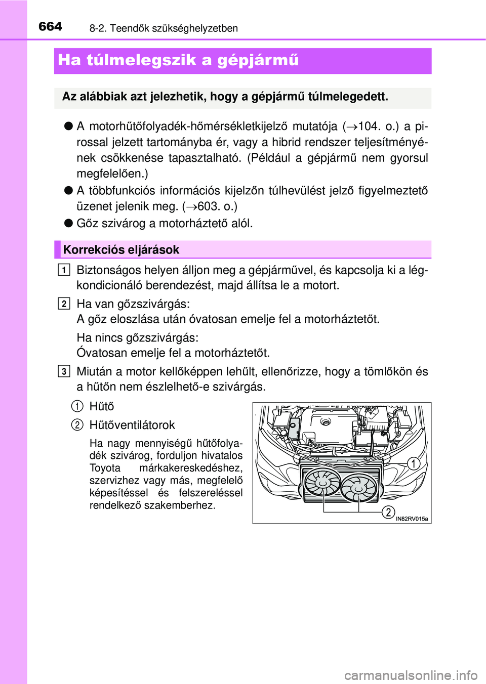 TOYOTA RAV4 2015 Kezelési útmutató (in Hungarian) 6648-2. Teendők szükséghelyzetben
Ha túlmelegszik a gépjár m ű
A motorh űtő folyadék-h őmérsékletkijelz ő mutatója ( 104. o.) a pi-
rossal jelzett tartományba ér, vagy a hibrid TOYOTA RAV4 2015 Kezelési útmutató (in Hungarian) 6648-2. Teendők szükséghelyzetben
Ha túlmelegszik a gépjár m ű
A motorh űtő folyadék-h őmérsékletkijelz ő mutatója ( 104. o.) a pi-
rossal jelzett tartományba ér, vagy a hibrid