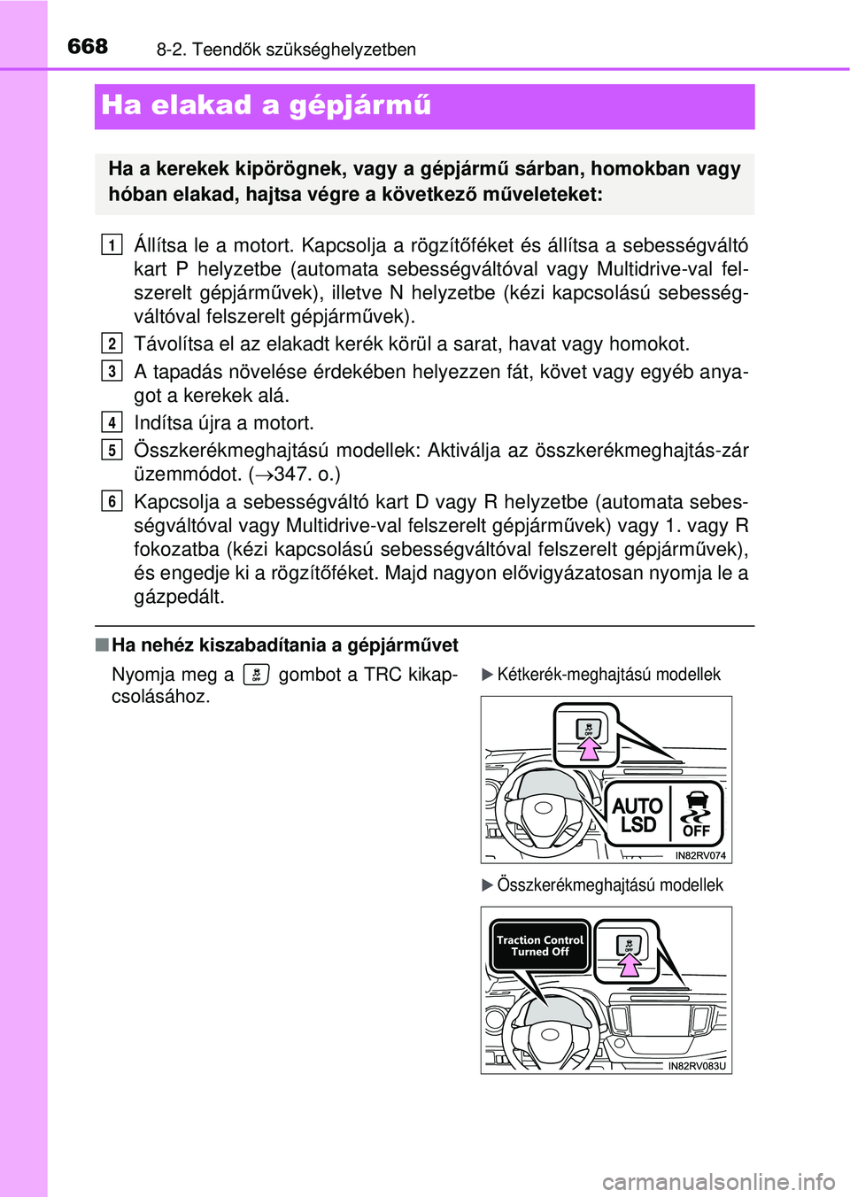 TOYOTA RAV4 2015 Kezelési útmutató (in Hungarian) 6688-2. Teendők szükséghelyzetben
Ha elakad a gépjárm ű
Állítsa le a motort. Kapcsolja a rögzít őféket és állítsa a sebességváltó
kart P helyzetbe (automata sebességv áltóval vagy TOYOTA RAV4 2015 Kezelési útmutató (in Hungarian) 6688-2. Teendők szükséghelyzetben
Ha elakad a gépjárm ű
Állítsa le a motort. Kapcsolja a rögzít őféket és állítsa a sebességváltó
kart P helyzetbe (automata sebességv áltóval vagy