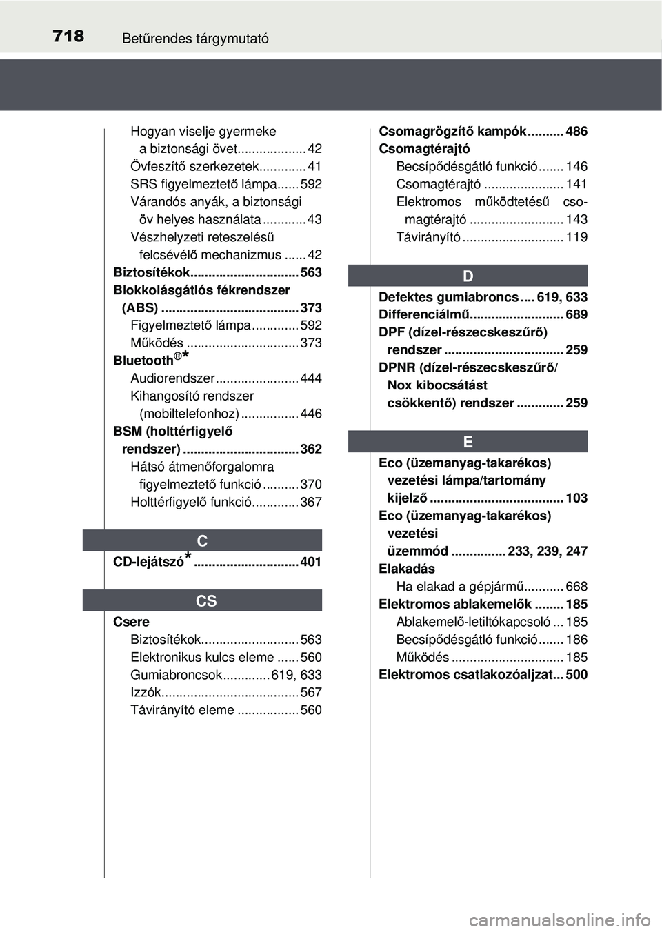 TOYOTA RAV4 2015 Kezelési útmutató (in Hungarian) 718Betűrendes tárgymutató
Hogyan viselje gyermeke
a biztonsági övet................... 42
Övfeszít ő szerkezetek............. 41
SRS figyelmeztet ő lámpa...... 592
Várandós anyák, a bizt TOYOTA RAV4 2015 Kezelési útmutató (in Hungarian) 718Betűrendes tárgymutató
Hogyan viselje gyermeke
a biztonsági övet................... 42
Övfeszít ő szerkezetek............. 41
SRS figyelmeztet ő lámpa...... 592
Várandós anyák, a bizt