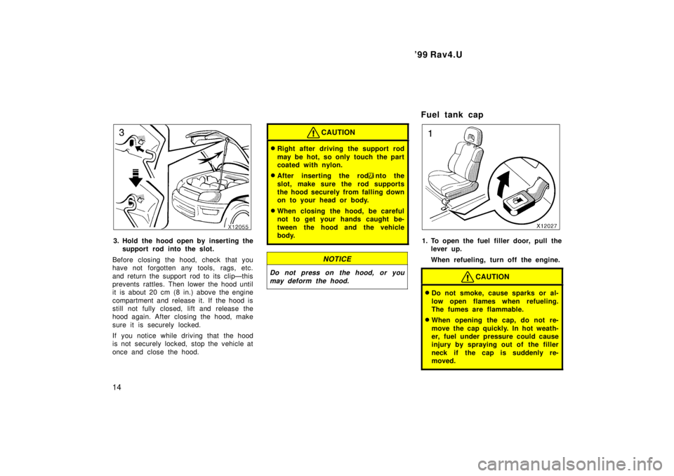 TOYOTA RAV4 1999 User Guide 99 Rav4.U
14
3. Hold the hood open by inserting the support rod into the slot.
Before closing the hood, check that you 
have not forgotten any tools, rags, etc. 
and return the support rod to its cli