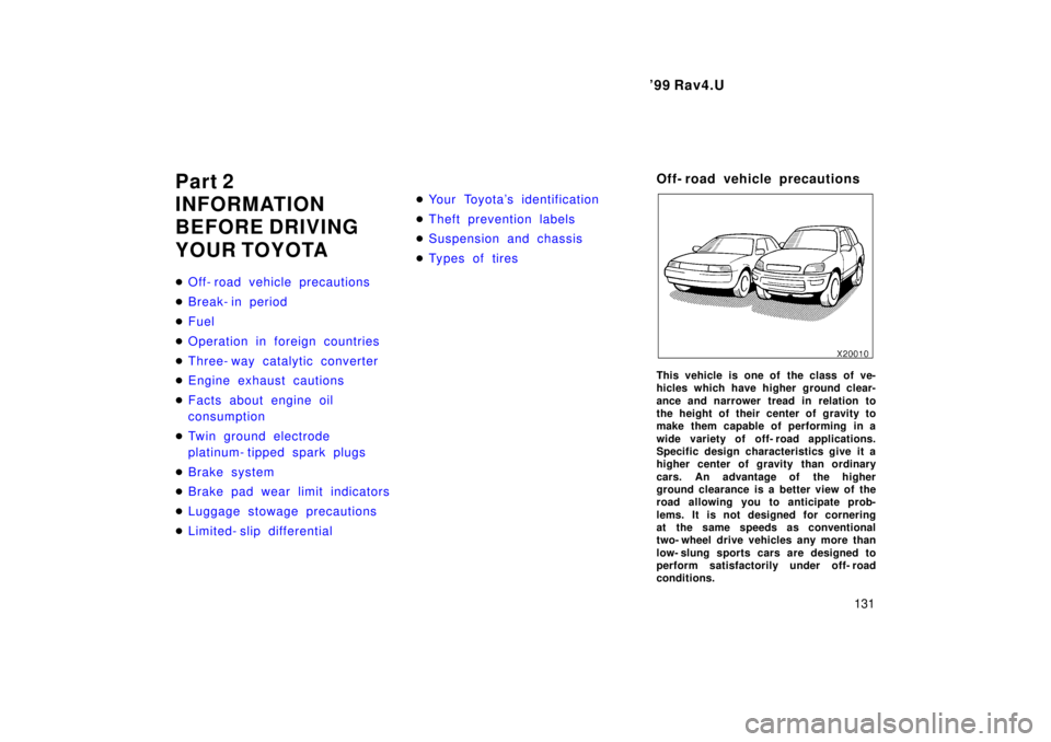 TOYOTA RAV4 1999  Owners Manual  99 Rav4.U131
Part 2 
INFORMATION 
BEFORE DRIVING 
YOUR TOYOTA �
Off- road vehicle precautions
�Break- in period
�Fuel
�Operation in foreign countries
�Three- way catalytic converter
�Engine exhaust 