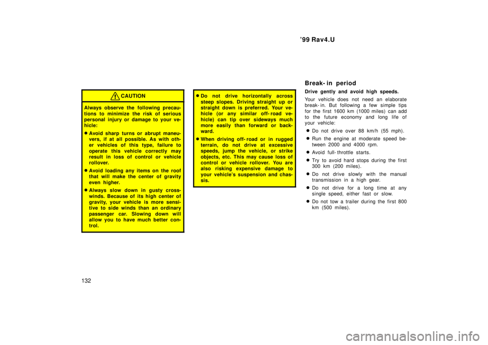 TOYOTA RAV4 1999  Owners Manual 99 Rav4.U
132
CAUTION
Always observe the following precau- 
tions to minimize the risk of serious 
personal injury or damage to your ve-
hicle: � Avoid sharp turns or abrupt maneu- 
vers, if at all p