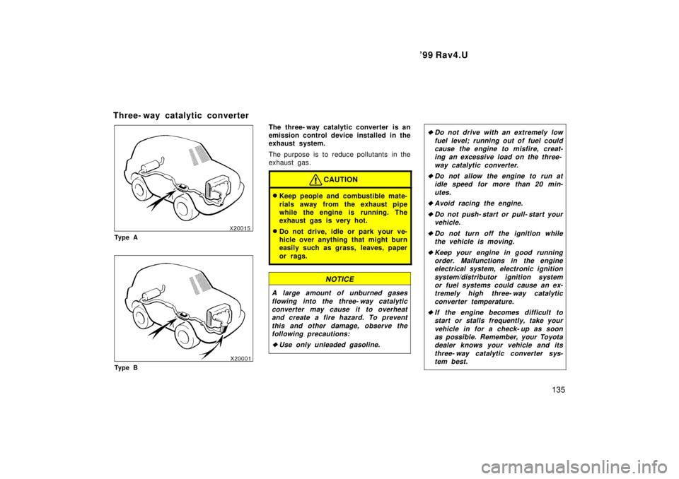 TOYOTA RAV4 1999  Owners Manual  99 Rav4.U135
Three- way catalytic converter
Ty p e A
Ty p e B
The three- way catalytic converter is an 
emission control device installed in the
exhaust system. 
The purpose is to reduce pollutants 