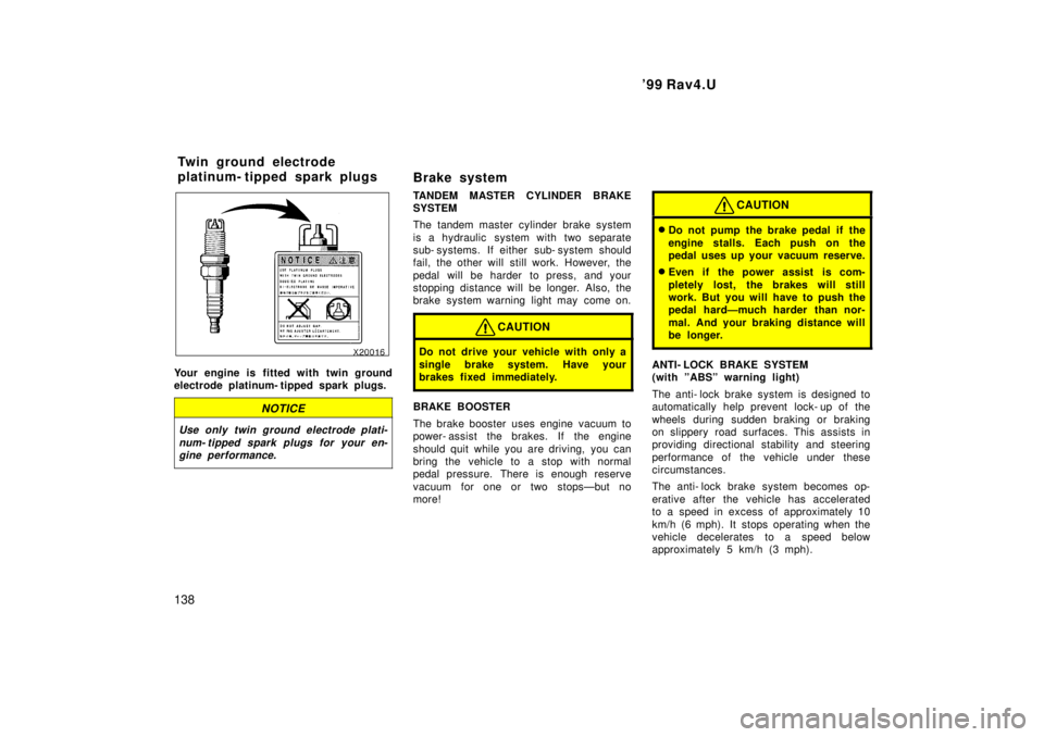 TOYOTA RAV4 1999  Owners Manual 99 Rav4.U
138
Your engine is fitted with twin ground 
electrode platinum- tipped spark plugs.
NOTICE
Use only twin ground electrode plati- num- tipped spark plugs for your en-gine performance.
Brake 