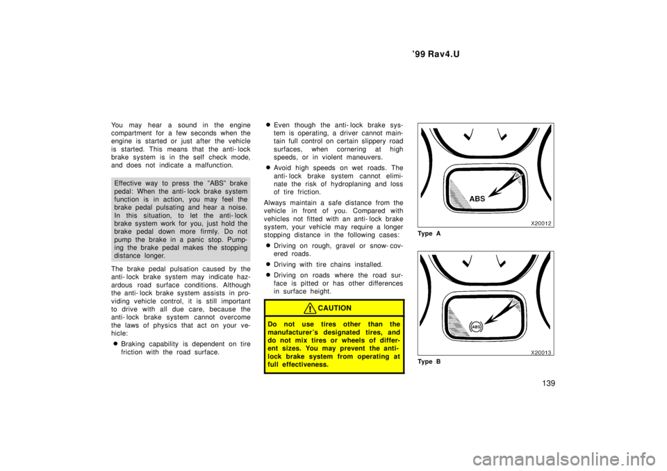 TOYOTA RAV4 1999  Owners Manual  99 Rav4.U139
You may hear a sound in the engine 
compartment for a few seconds when the
engine is started or just after the vehicle 
is started. This means that the anti- lock 
brake system is in th