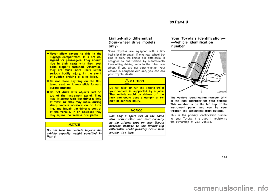 TOYOTA RAV4 1999  Owners Manual  99 Rav4.U141
�Never allow anyone to ride in the 
luggage compartment. It is not de- 
signed for passengers. They should
ride in their seats with their seat 
belts properly fastened. Otherwise, 
they