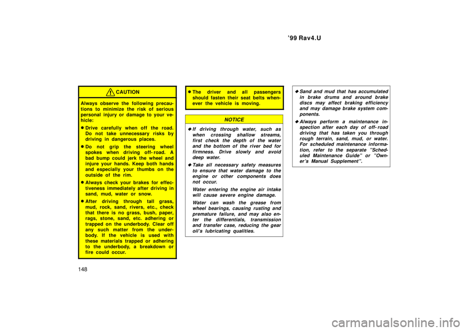 TOYOTA RAV4 1999 User Guide 99 Rav4.U
148
CAUTION
Always observe the following precau- 
tions to minimize the risk of serious 
personal injury or damage to your ve-
hicle: � Drive carefully when off the road. 
Do not take unnec