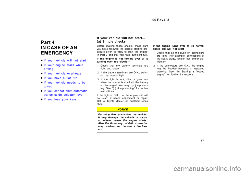 TOYOTA RAV4 1999  Owners Manual  99 Rav4.U157
Part 4 
IN CASE OF AN
EMERGENCY �
If your vehicle will not start
�If your engine stalls while  
driving
�If your vehicle overheats
�If you have a flat tire
�If your vehicle needs to be 