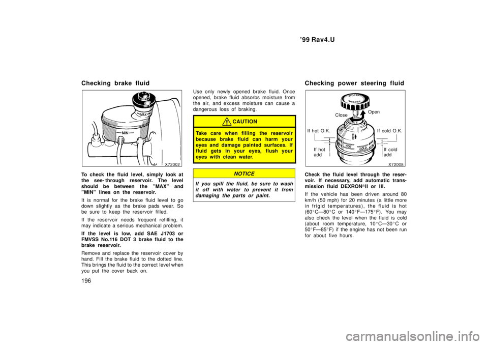 TOYOTA RAV4 1999 User Guide 99 Rav4.U
196
Checking brake fluid
To check the fluid level, simply look at 
the see- through reservoir. The level 
should be between the ºMAXº and 
ºMINº lines on the reservoir. 
It  is  normal 