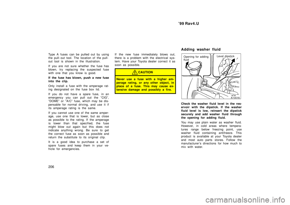 TOYOTA RAV4 1999  Owners Manual 99 Rav4.U
206
Type A fuses can be pulled out by using 
the pull- out tool. The location of the pull-
out tool is shown in the illustration. 
If you are not sure whether the fuse has 
blown, try repla
