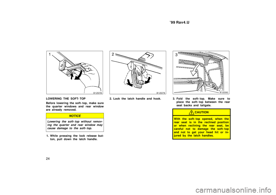 TOYOTA RAV4 1999 Owners Manual 99 Rav4.U
24
LOWERING THE SOFT- TOP 
Before lowering the soft- top,  make sure 
the quarter windows and rear window 
are already removed.
NOTICE
Lowering the soft- top without remov- ing the quarter 