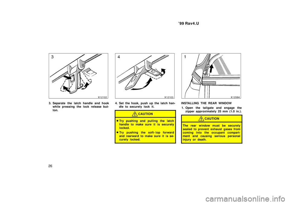TOYOTA RAV4 1999 Owners Manual 99 Rav4.U
26
3. Separate the latch handle and hook while pressing the lock release but- 
ton.4. Set the hook, push up the latch han-dle to securely lock it.
CAUTION
�Try pushing and pulling the latch