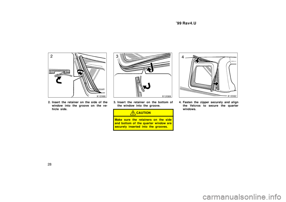 TOYOTA RAV4 1999 Owners Manual 99 Rav4.U
28
2. Insert the retainer on the side of the window into the groove on the ve- 
hicle side.3. Insert the retainer on the bottom ofthe window into the groove.
CAUTION
Make sure the retainers