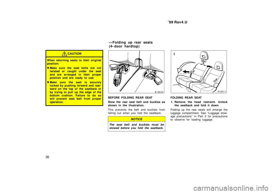 TOYOTA RAV4 1999 Owners Guide 99 Rav4.U
36
CAUTION
When returning seats to their original 
position: � Make sure the seat belts are not 
twisted or caught under the seat 
and are arranged in their proper 
position and are ready t