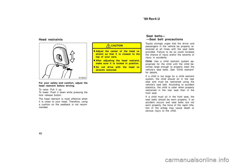 TOYOTA RAV4 1999 Owners Guide 99 Rav4.U
40
Head restraints
For your safety and comfort, adjust the 
head restraint before driving. 
To raise: Pull it up. 
To lower: Push it down while pressing the 
lock release button. 
The head 