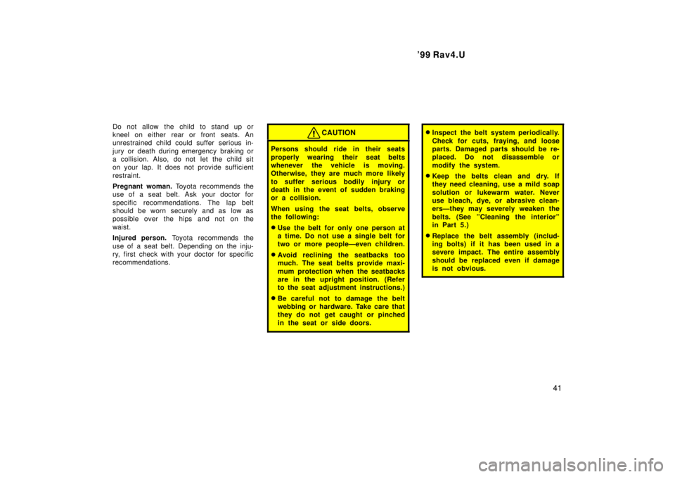 TOYOTA RAV4 1999 Service Manual 99 Rav4.U41
Do not allow the child to stand up or
kneel on either rear or front seats. An
unrestrained child could suffer serious in-
jury or death during emergency braking or
a collision. Also, TOYOTA RAV4 1999 Service Manual 99 Rav4.U41
Do not allow the child to stand up or
kneel on either rear or front seats. An
unrestrained child could suffer serious in-
jury or death during emergency braking or
a collision. Also,